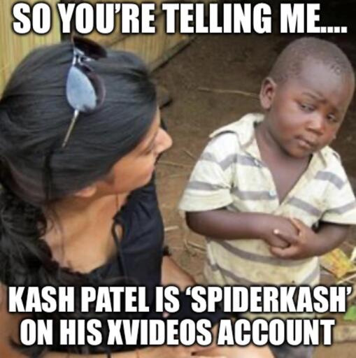 Skeptical kid meme: So you're telling me... Kash Patel is 'spiderkash' on his xvideos account
