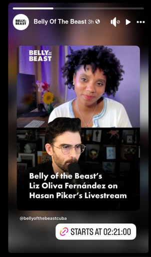 2 Photos - 1 of Liz Oliva Fernandez, the other of Hasan Piker

Text:
Belly of the Beast’s
Liz Oliva Fernandez on
Hasan Piker’s Livestream 

@bellyofthebeastcuba

(STARTS AT 02:21:00)
